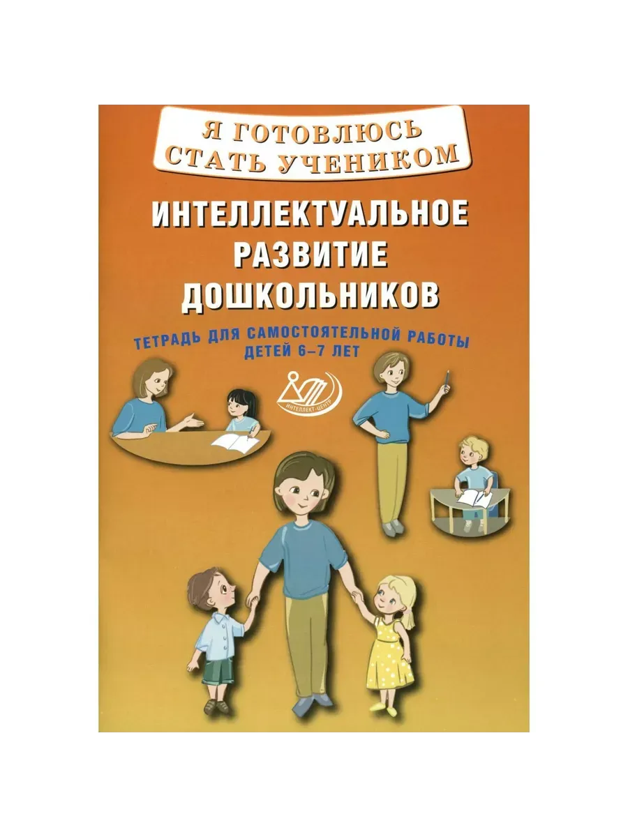 Я готовлюсь стать учеником. Интеллектуальное развитие дошкольников. Тетрадь для самостоятельной рабо
