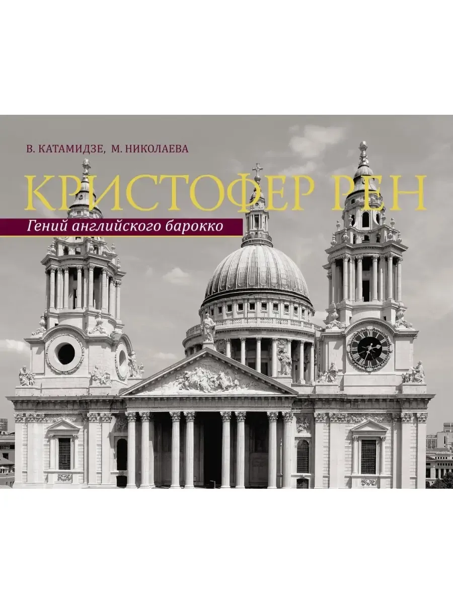 Кристофер Рен. Гений английского борокко. Архитектурная биография Лондона. Катамидзе В., Николаева М